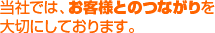 当社では、お客様とのコミュニケーションを大切にしております。